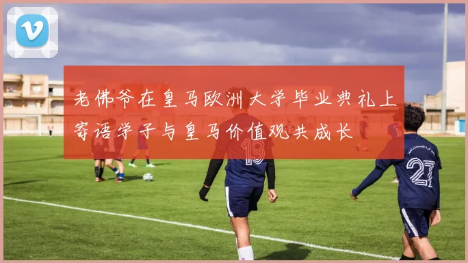 老佛爷在皇马欧洲大学毕业典礼上寄语学子与皇马价值观共成长