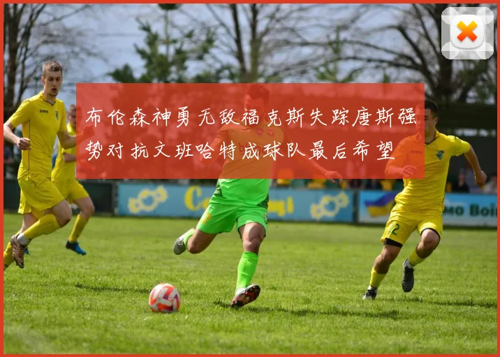 布伦森神勇无敌福克斯失踪唐斯强势对抗文班哈特成球队最后希望