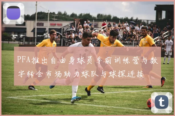 PFA推出自由身球员季前训练营与数字转会市场助力球队与球探连接