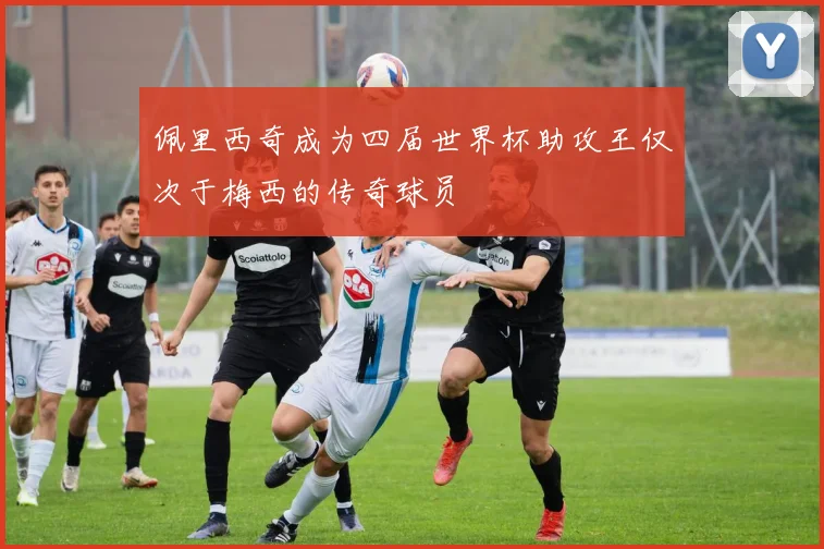 佩里西奇成为四届世界杯助攻王仅次于梅西的传奇球员