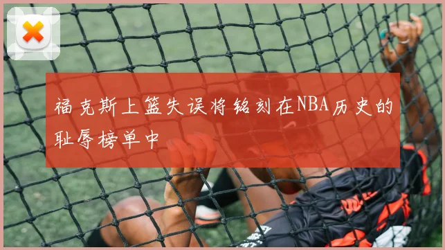 福克斯上篮失误将铭刻在NBA历史的耻辱榜单中