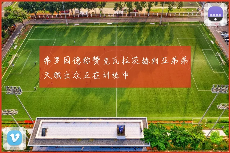 弗罗因德称赞克瓦拉茨赫利亚弟弟天赋出众正在训练中