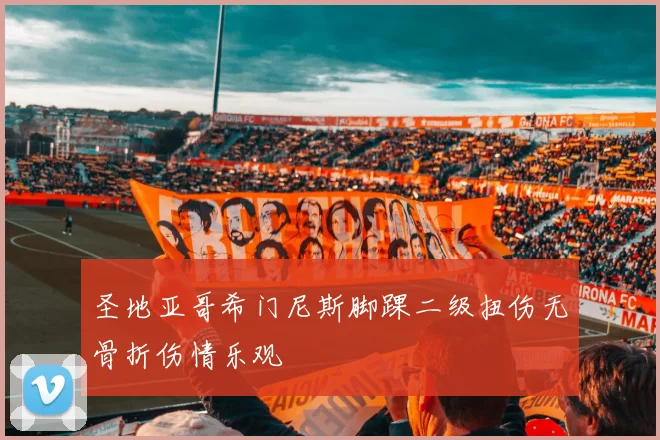 圣地亚哥希门尼斯脚踝二级扭伤无骨折伤情乐观