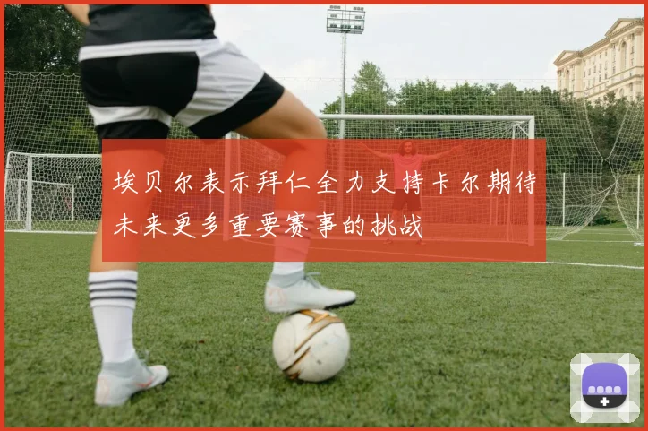 埃贝尔表示拜仁全力支持卡尔期待未来更多重要赛事的挑战