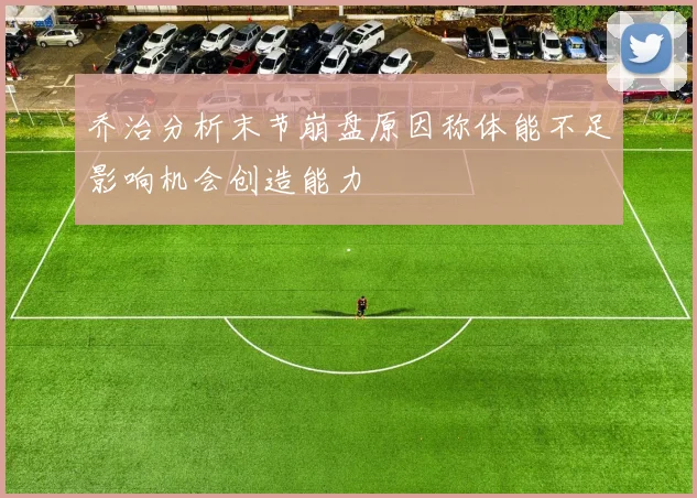 乔治分析末节崩盘原因称体能不足影响机会创造能力